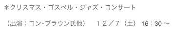 ＊クリスマス・ゴスペル・ジャズ・コンサート  （出演：ロン･ブラウン氏他）　１２／７（土） 16：30 ～